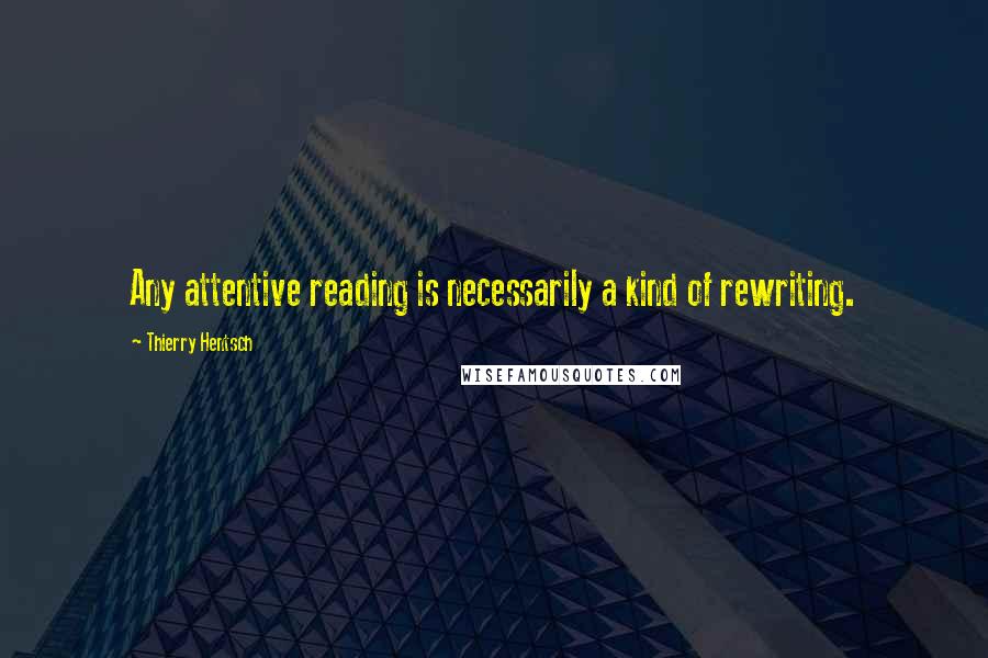 Thierry Hentsch Quotes: Any attentive reading is necessarily a kind of rewriting.