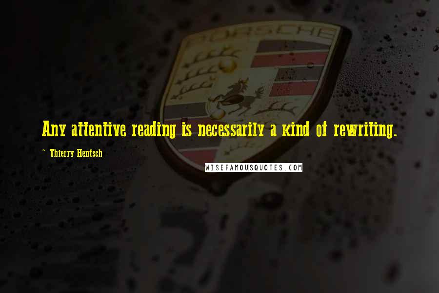 Thierry Hentsch Quotes: Any attentive reading is necessarily a kind of rewriting.