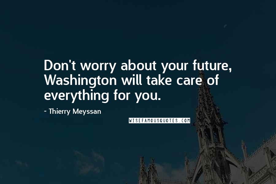 Thierry Meyssan Quotes: Don't worry about your future, Washington will take care of everything for you.