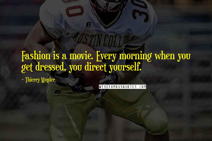 Thierry Mugler Quotes: Fashion is a movie. Every morning when you get dressed, you direct yourself.