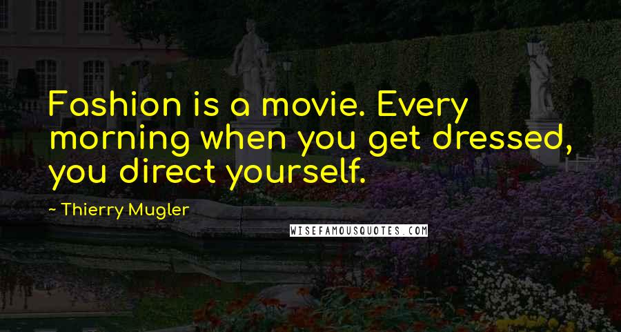 Thierry Mugler Quotes: Fashion is a movie. Every morning when you get dressed, you direct yourself.