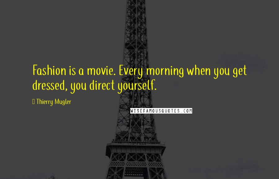 Thierry Mugler Quotes: Fashion is a movie. Every morning when you get dressed, you direct yourself.