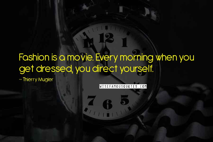 Thierry Mugler Quotes: Fashion is a movie. Every morning when you get dressed, you direct yourself.