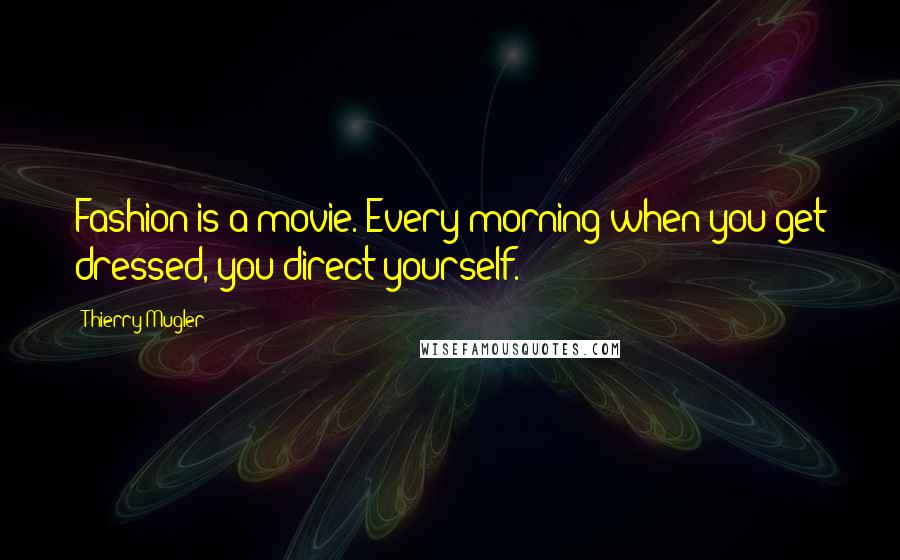 Thierry Mugler Quotes: Fashion is a movie. Every morning when you get dressed, you direct yourself.