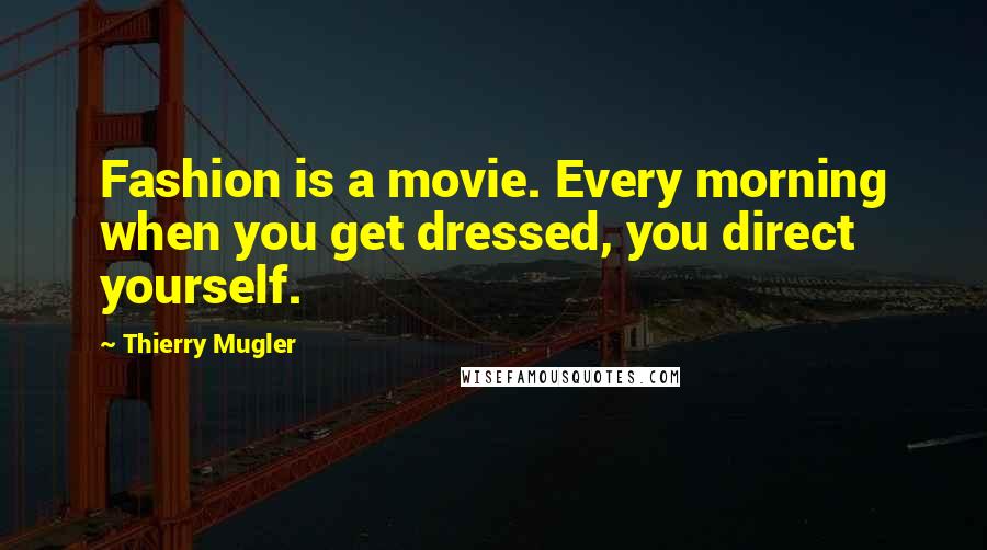 Thierry Mugler Quotes: Fashion is a movie. Every morning when you get dressed, you direct yourself.