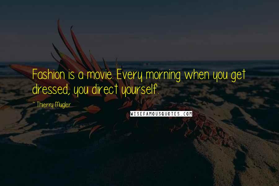 Thierry Mugler Quotes: Fashion is a movie. Every morning when you get dressed, you direct yourself.
