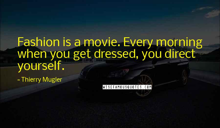 Thierry Mugler Quotes: Fashion is a movie. Every morning when you get dressed, you direct yourself.