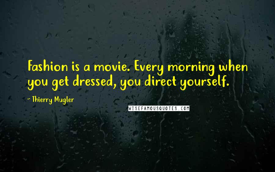 Thierry Mugler Quotes: Fashion is a movie. Every morning when you get dressed, you direct yourself.