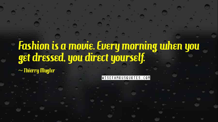 Thierry Mugler Quotes: Fashion is a movie. Every morning when you get dressed, you direct yourself.