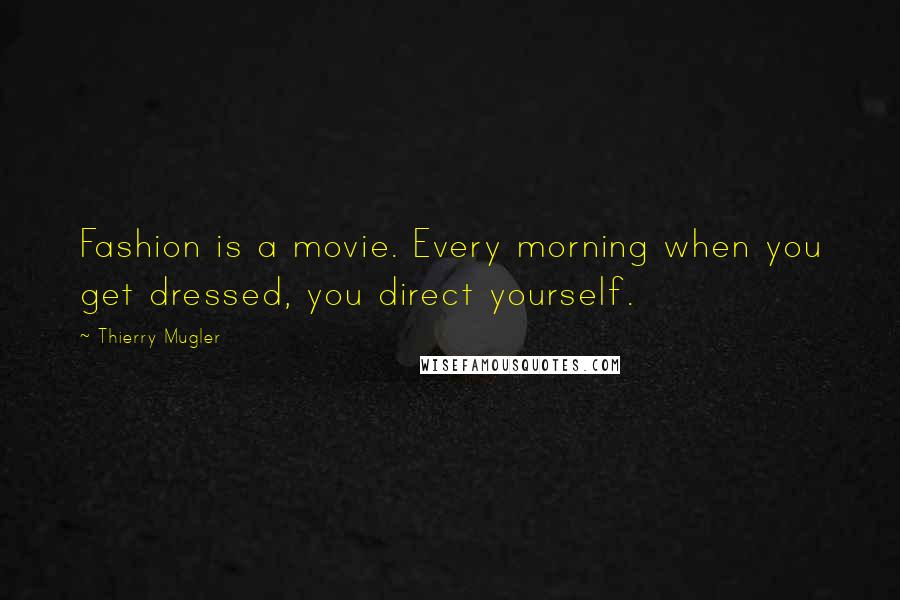 Thierry Mugler Quotes: Fashion is a movie. Every morning when you get dressed, you direct yourself.