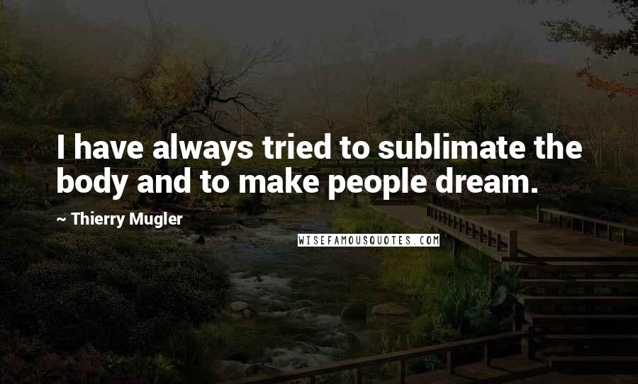 Thierry Mugler Quotes: I have always tried to sublimate the body and to make people dream.