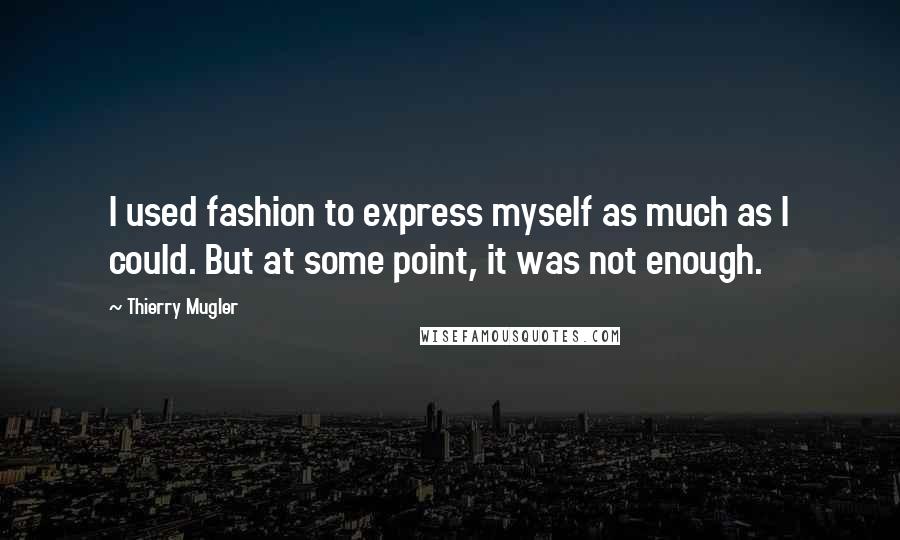 Thierry Mugler Quotes: I used fashion to express myself as much as I could. But at some point, it was not enough.