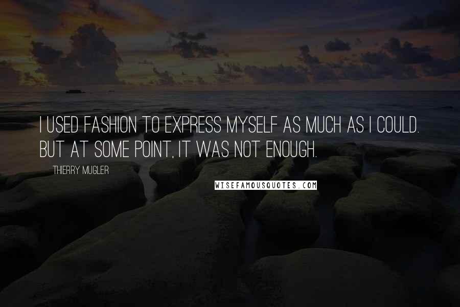 Thierry Mugler Quotes: I used fashion to express myself as much as I could. But at some point, it was not enough.