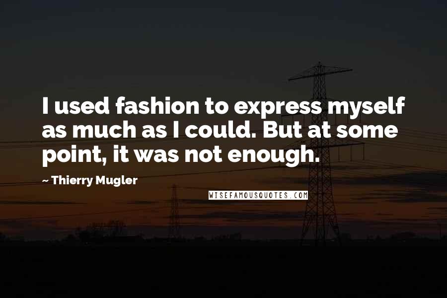 Thierry Mugler Quotes: I used fashion to express myself as much as I could. But at some point, it was not enough.