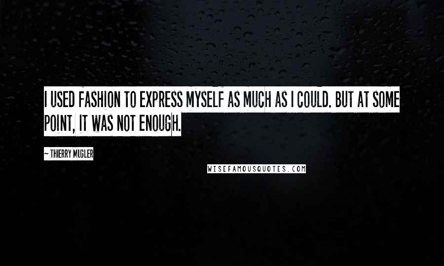 Thierry Mugler Quotes: I used fashion to express myself as much as I could. But at some point, it was not enough.