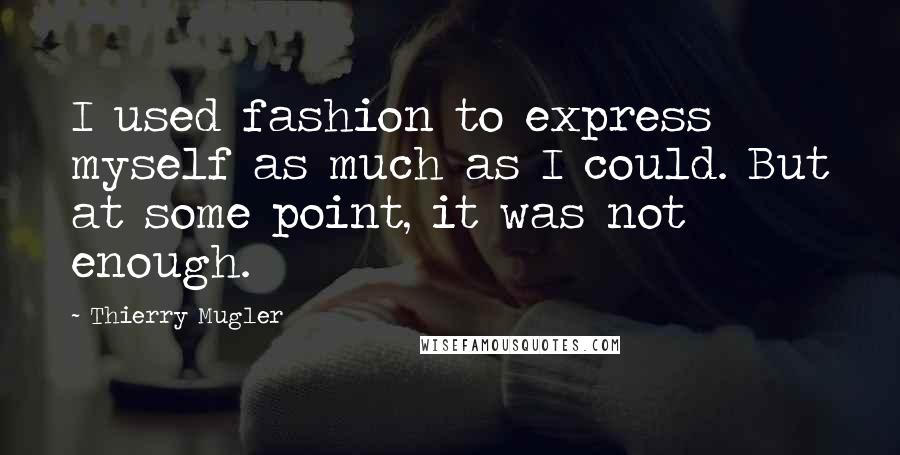 Thierry Mugler Quotes: I used fashion to express myself as much as I could. But at some point, it was not enough.