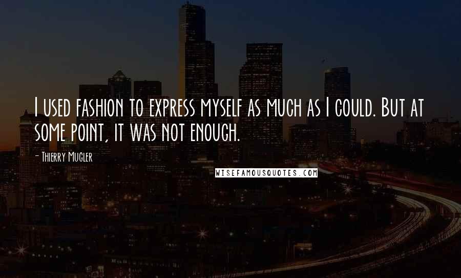 Thierry Mugler Quotes: I used fashion to express myself as much as I could. But at some point, it was not enough.