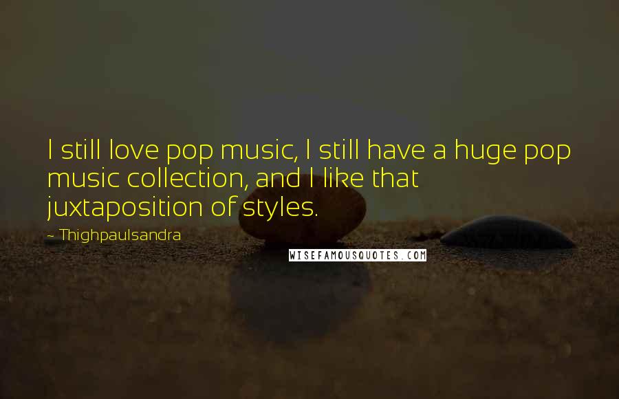 Thighpaulsandra Quotes: I still love pop music, I still have a huge pop music collection, and I like that juxtaposition of styles.