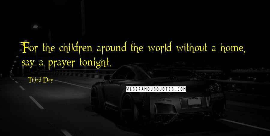 Third Day Quotes: For the children around the world without a home, say a prayer tonight.