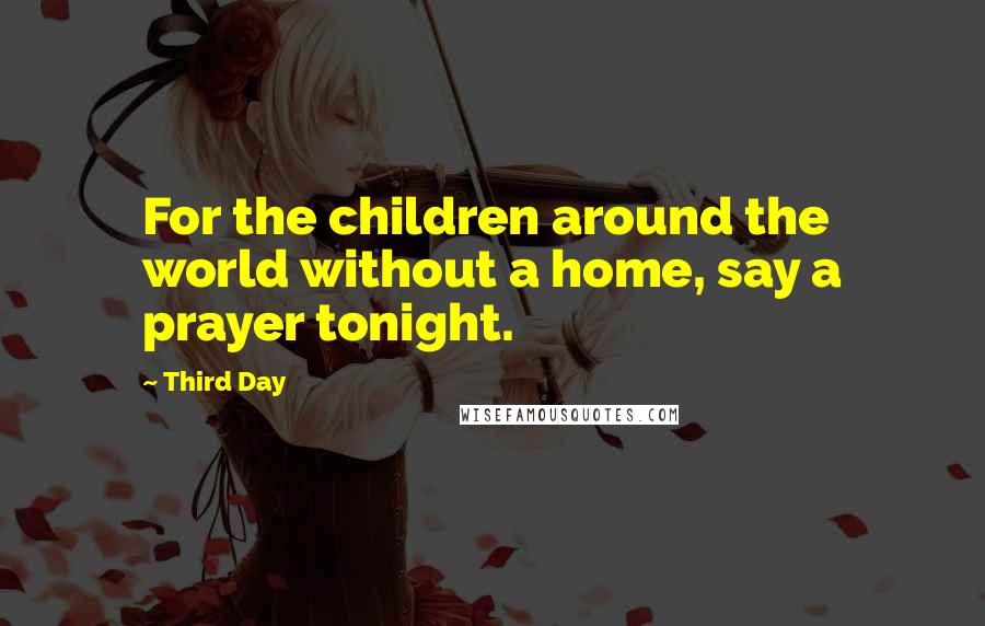 Third Day Quotes: For the children around the world without a home, say a prayer tonight.