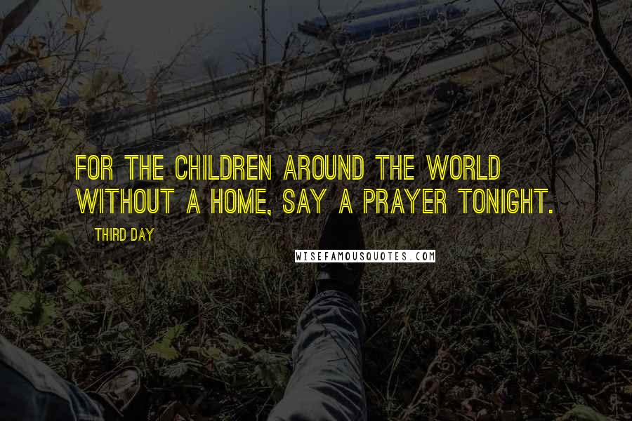 Third Day Quotes: For the children around the world without a home, say a prayer tonight.