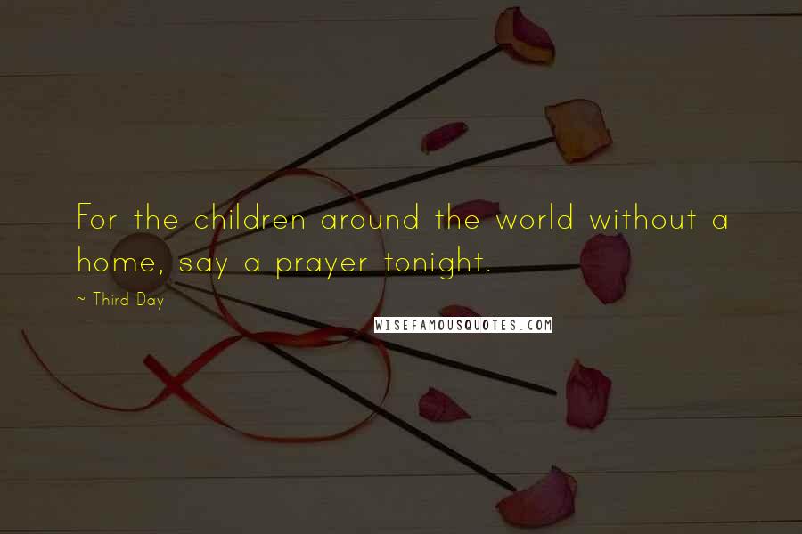 Third Day Quotes: For the children around the world without a home, say a prayer tonight.