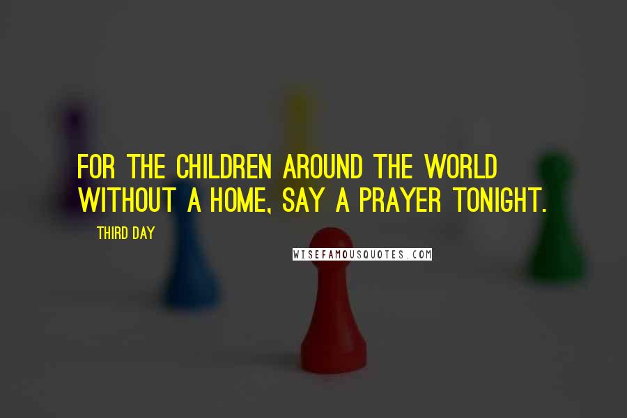 Third Day Quotes: For the children around the world without a home, say a prayer tonight.