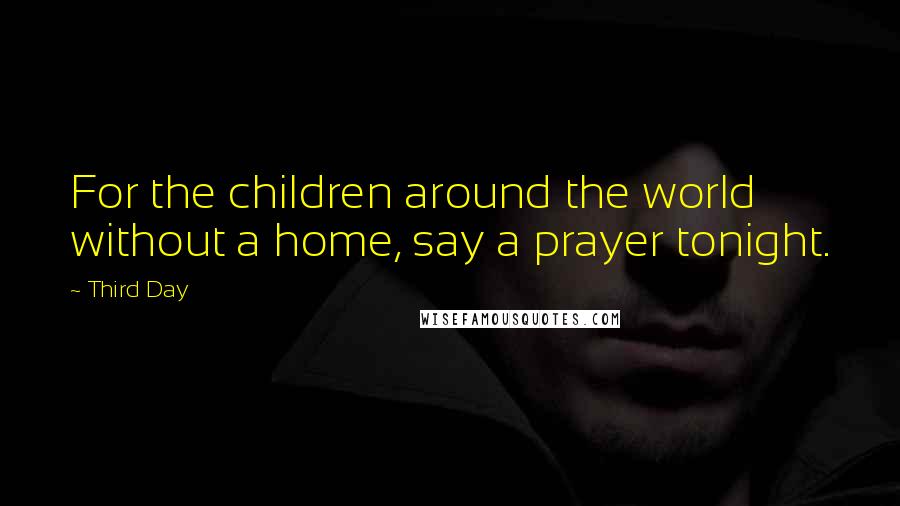 Third Day Quotes: For the children around the world without a home, say a prayer tonight.