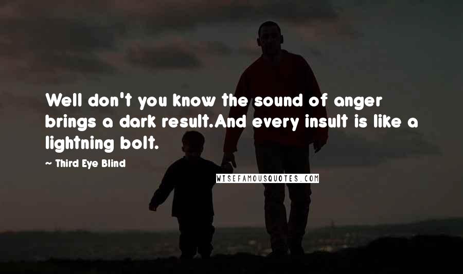 Third Eye Blind Quotes: Well don't you know the sound of anger brings a dark result.And every insult is like a lightning bolt.