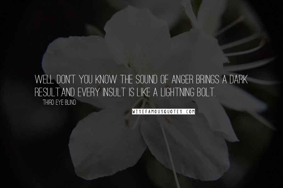 Third Eye Blind Quotes: Well don't you know the sound of anger brings a dark result.And every insult is like a lightning bolt.