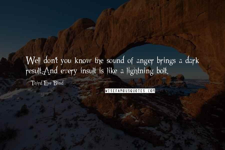 Third Eye Blind Quotes: Well don't you know the sound of anger brings a dark result.And every insult is like a lightning bolt.
