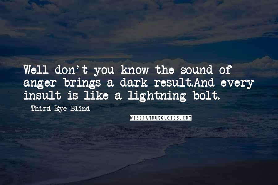 Third Eye Blind Quotes: Well don't you know the sound of anger brings a dark result.And every insult is like a lightning bolt.