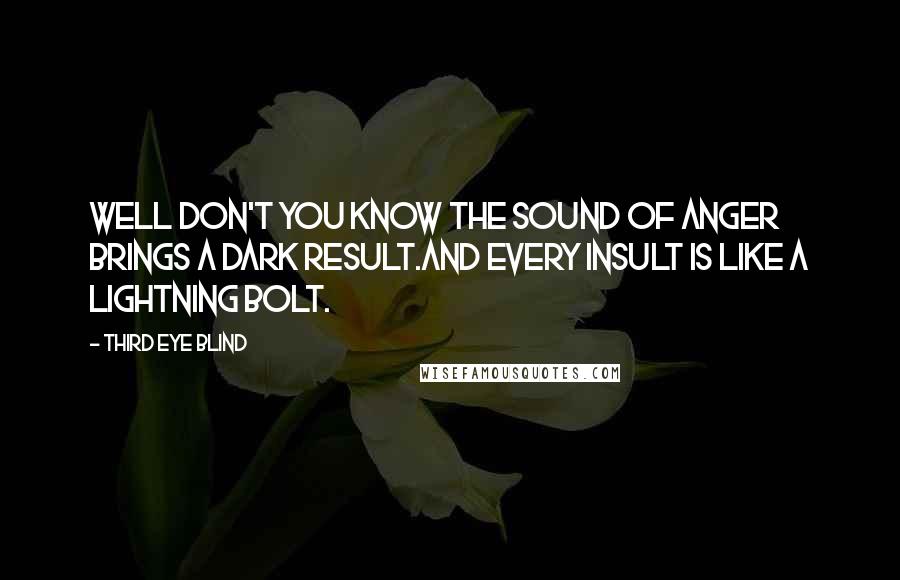 Third Eye Blind Quotes: Well don't you know the sound of anger brings a dark result.And every insult is like a lightning bolt.