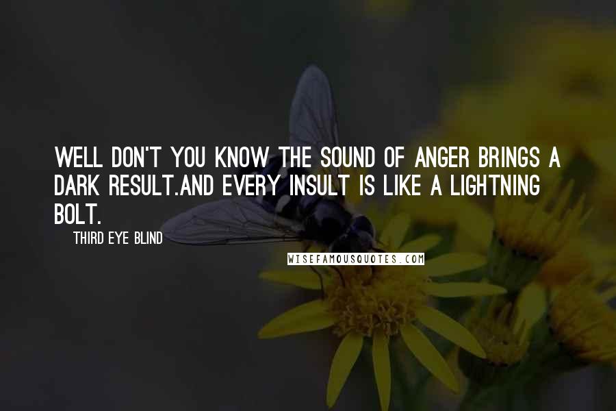 Third Eye Blind Quotes: Well don't you know the sound of anger brings a dark result.And every insult is like a lightning bolt.