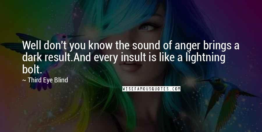 Third Eye Blind Quotes: Well don't you know the sound of anger brings a dark result.And every insult is like a lightning bolt.