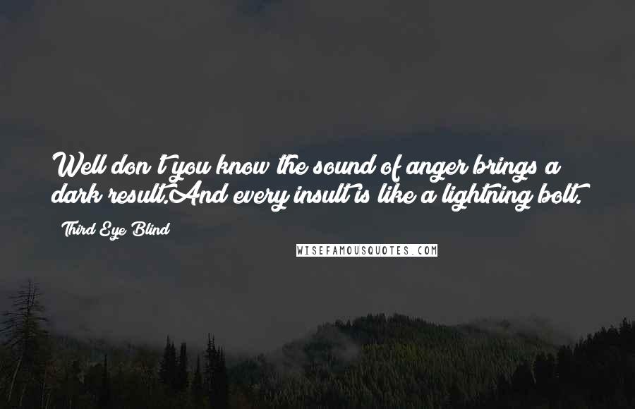 Third Eye Blind Quotes: Well don't you know the sound of anger brings a dark result.And every insult is like a lightning bolt.