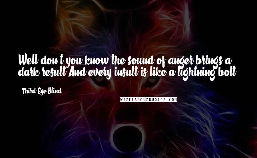 Third Eye Blind Quotes: Well don't you know the sound of anger brings a dark result.And every insult is like a lightning bolt.