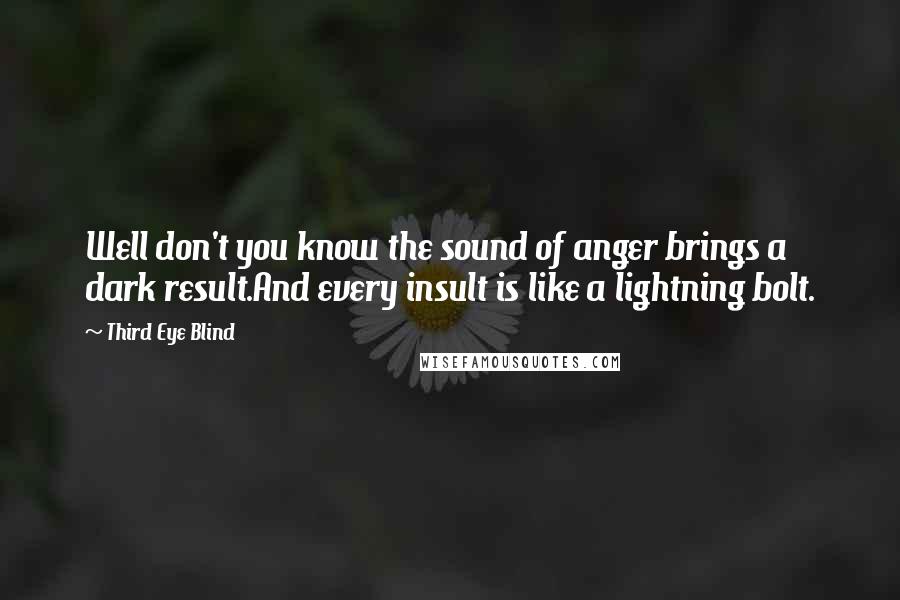 Third Eye Blind Quotes: Well don't you know the sound of anger brings a dark result.And every insult is like a lightning bolt.