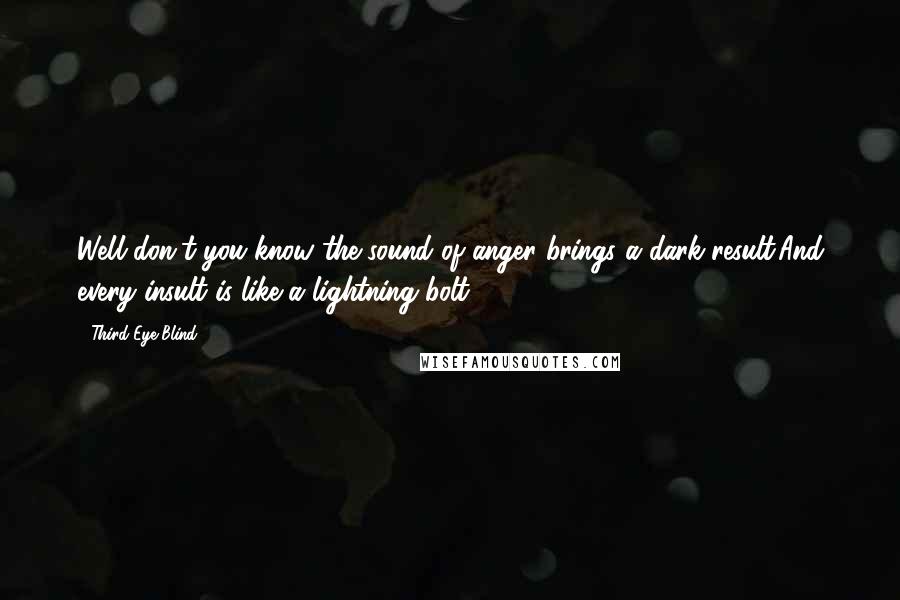 Third Eye Blind Quotes: Well don't you know the sound of anger brings a dark result.And every insult is like a lightning bolt.