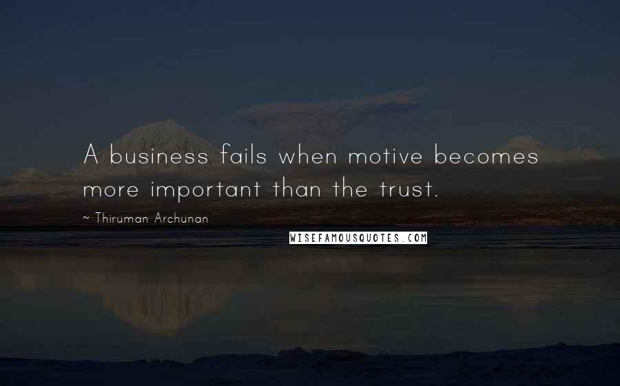 Thiruman Archunan Quotes: A business fails when motive becomes more important than the trust.