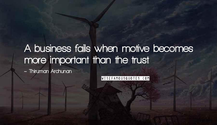 Thiruman Archunan Quotes: A business fails when motive becomes more important than the trust.