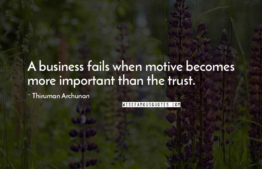 Thiruman Archunan Quotes: A business fails when motive becomes more important than the trust.