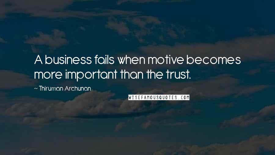 Thiruman Archunan Quotes: A business fails when motive becomes more important than the trust.