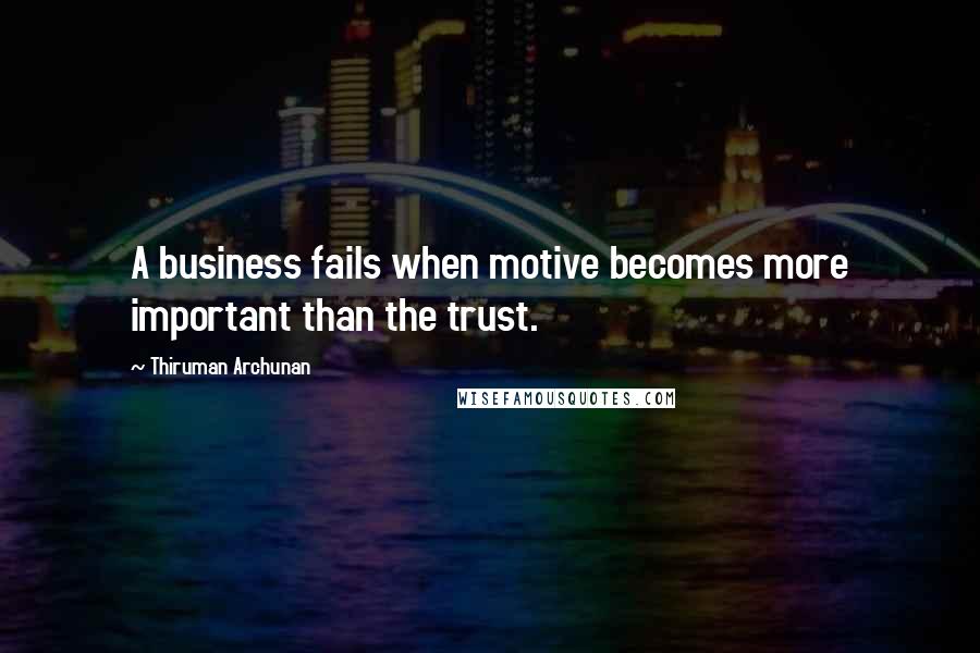 Thiruman Archunan Quotes: A business fails when motive becomes more important than the trust.