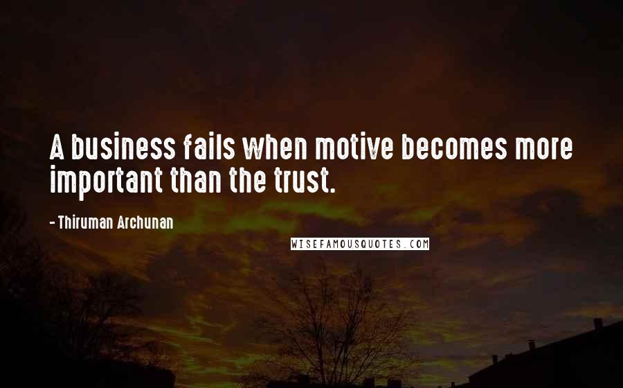 Thiruman Archunan Quotes: A business fails when motive becomes more important than the trust.