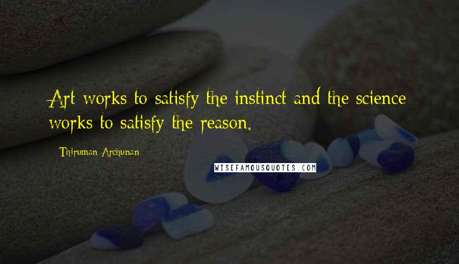 Thiruman Archunan Quotes: Art works to satisfy the instinct and the science works to satisfy the reason.