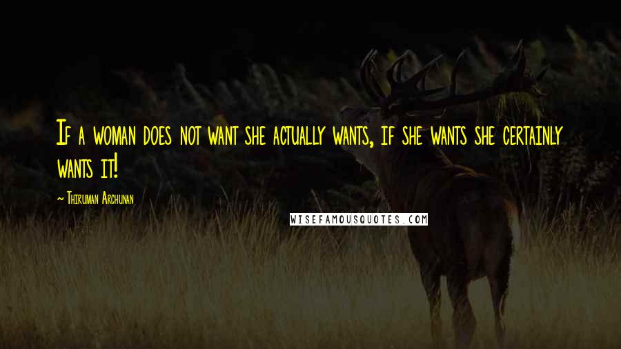 Thiruman Archunan Quotes: If a woman does not want she actually wants, if she wants she certainly wants it!