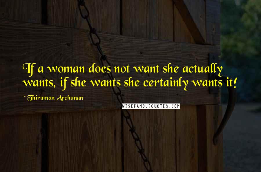 Thiruman Archunan Quotes: If a woman does not want she actually wants, if she wants she certainly wants it!