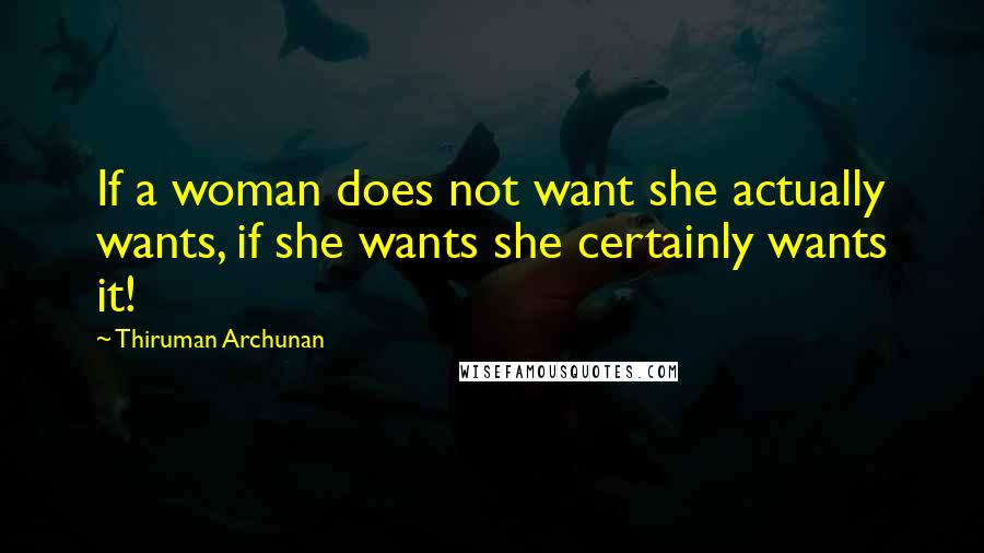 Thiruman Archunan Quotes: If a woman does not want she actually wants, if she wants she certainly wants it!