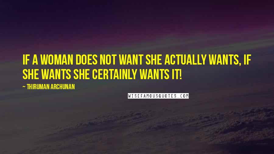 Thiruman Archunan Quotes: If a woman does not want she actually wants, if she wants she certainly wants it!